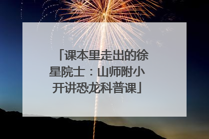 课本里走出的徐星院士：山师附小开讲恐龙科普课