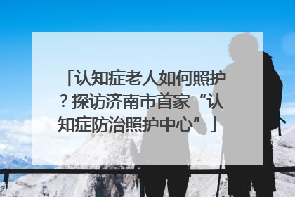 认知症老人如何照护？探访济南市首家“认知症防治照护中心”