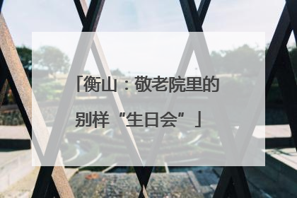 衡山：敬老院里的别样“生日会”