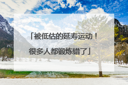 被低估的延寿运动！很多人都锻炼错了