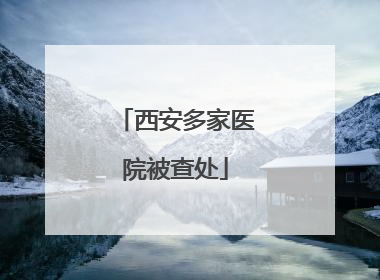 西安多家医院被查处
