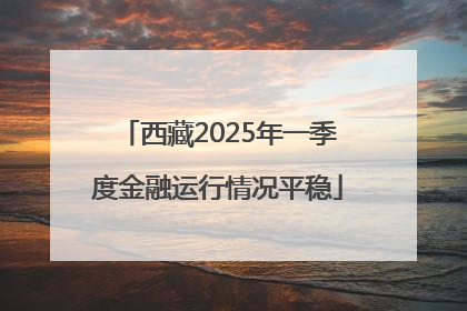 西藏2025年一季度金融运行情况平稳