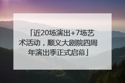 近20场演出+7场艺术活动，顺义大剧院四周年演出季正式启幕
