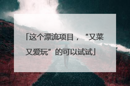 这个漂流项目，“又菜又爱玩”的可以试试