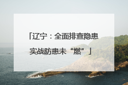辽宁：全面排查隐患 实战防患未“燃”