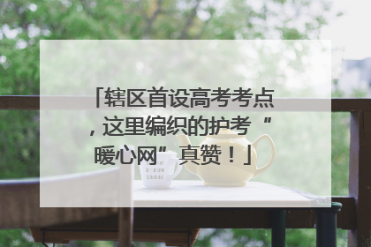 辖区首设高考考点，这里编织的护考“暖心网”真赞！