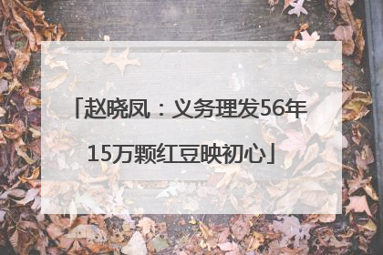赵晓凤：义务理发56年 15万颗红豆映初心