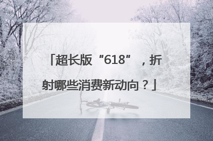 超长版“618”，折射哪些消费新动向？