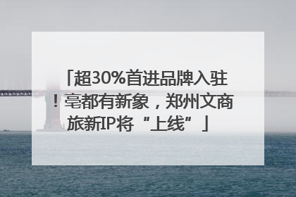 超30%首进品牌入驻！亳都有新象，郑州文商旅新IP将“上线”