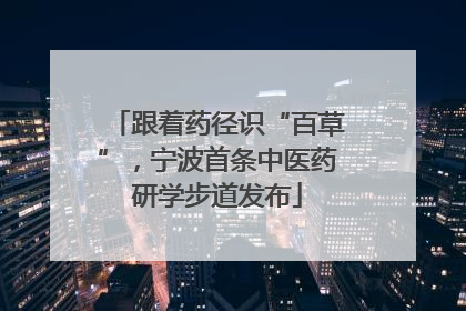 跟着药径识“百草”，宁波首条中医药研学步道发布