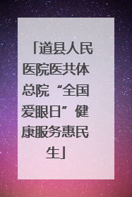 道县人民医院医共体总院“全国爱眼日”健康服务惠民生