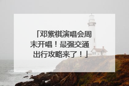 邓紫棋演唱会周末开唱！最强交通出行攻略来了！