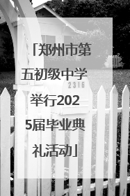 郑州市第五初级中学举行2025届毕业典礼活动