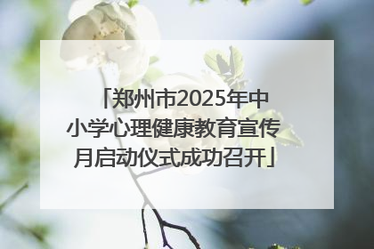 郑州市2025年中小学心理健康教育宣传月启动仪式成功召开