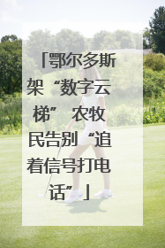 鄂尔多斯架“数字云梯” 农牧民告别“追着信号打电话”