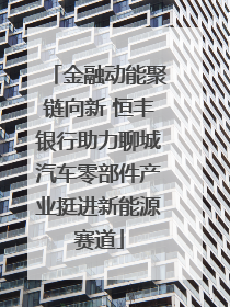 金融动能聚链向新 恒丰银行助力聊城汽车零部件产业挺进新能源赛道