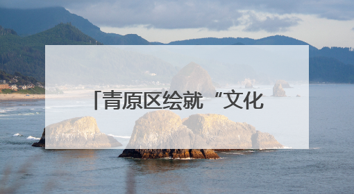 青原区绘就“文化+旅游”高质量发展新图景（图）