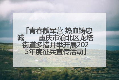 青春献军营 热血铸忠诚——重庆市渝北区龙塔街道多措并举开展2025年度征兵宣传活动