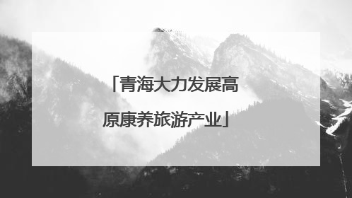 青海大力发展高原康养旅游产业