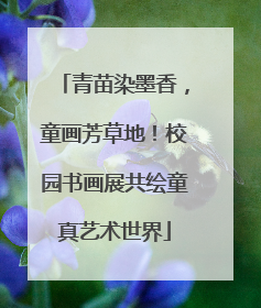 青苗染墨香，童画芳草地！校园书画展共绘童真艺术世界
