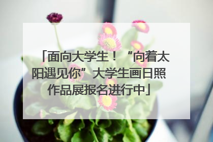 面向大学生！“向着太阳遇见你”大学生画日照作品展报名进行中