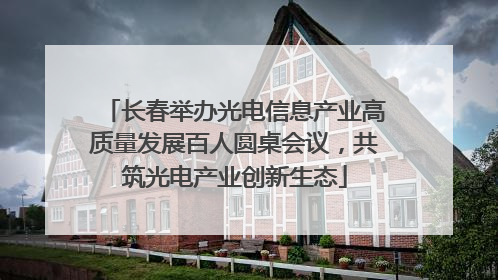 长春举办光电信息产业高质量发展百人圆桌会议，共筑光电产业创新生态
