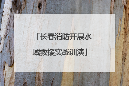 长春消防开展水域救援实战训演