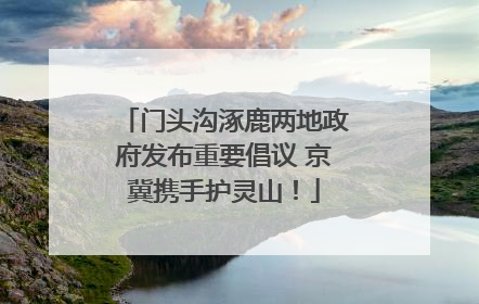 门头沟涿鹿两地政府发布重要倡议 京冀携手护灵山！