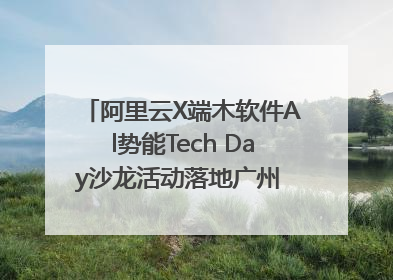 阿里云X端木软件Al势能Tech Day沙龙活动落地广州 邀您共启AI势能