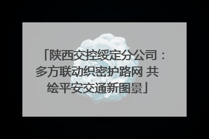 陕西交控绥定分公司：多方联动织密护路网 共绘平安交通新图景