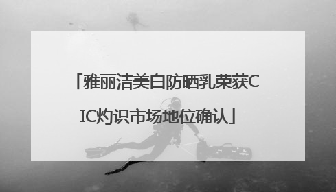 雅丽洁美白防晒乳荣获CIC灼识市场地位确认