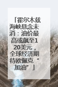 霍尔木兹海峡悬念未消：油价最高或飙至120美元，全球经济期待欧佩克“加油”