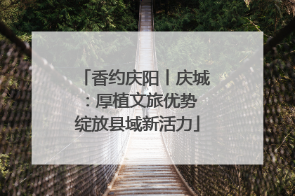 香约庆阳丨庆城：厚植文旅优势 绽放县域新活力