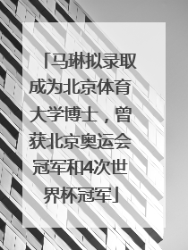 马琳拟录取成为北京体育大学博士，曾获北京奥运会冠军和4次世界杯冠军