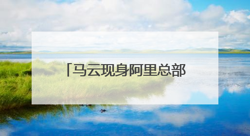 马云现身阿里总部，前往“湖畔小屋”再看创业之地！吴泳铭：接下来将以饱和式投入的打法，聚焦于几大核心战役
