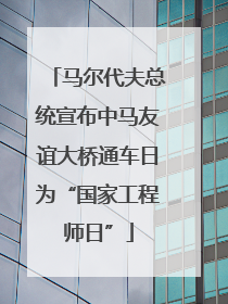马尔代夫总统宣布中马友谊大桥通车日为“国家工程师日”