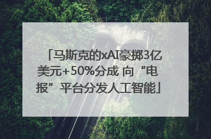 马斯克的xAI豪掷3亿美元+50%分成 向“电报”平台分发人工智能