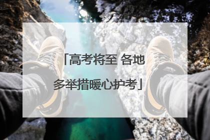 高考将至 各地多举措暖心护考