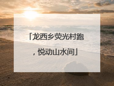 龙西乡荧光村跑，悦动山水间