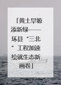 黄土旱塬添新绿——环县“三北”工程加速绘就生态新画卷
