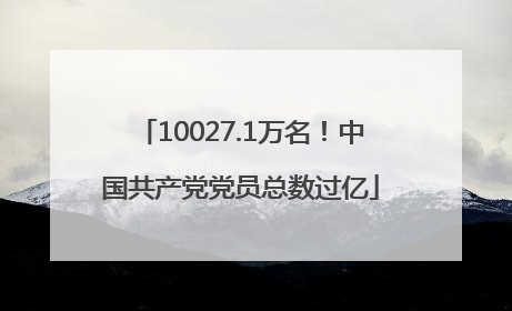 10027.1万名！中国共产党党员总数过亿