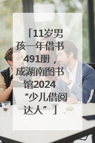 11岁男孩一年借书491册，成湖南图书馆2024“少儿借阅达人”