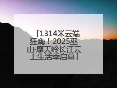 1314米云端狂嗨！2025巫山·摩天岭长江云上生活季启幕