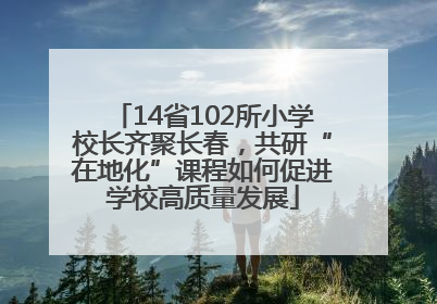 14省102所小学校长齐聚长春，共研“在地化”课程如何促进学校高质量发展