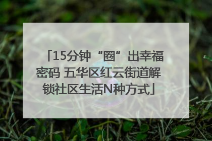15分钟“圈”出幸福密码 五华区红云街道解锁社区生活N种方式