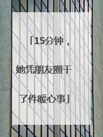 15分钟，她凭朋友圈干了件暖心事