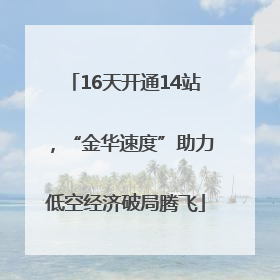 16天开通14站，“金华速度”助力低空经济破局腾飞