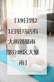 19日到21日驻马店有大雨到暴雨 部分地区大暴雨
