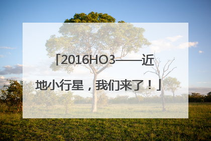 2016HO3——近地小行星，我们来了！