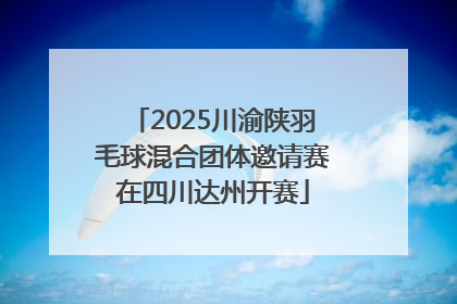 2025川渝陕羽毛球混合团体邀请赛在四川达州开赛